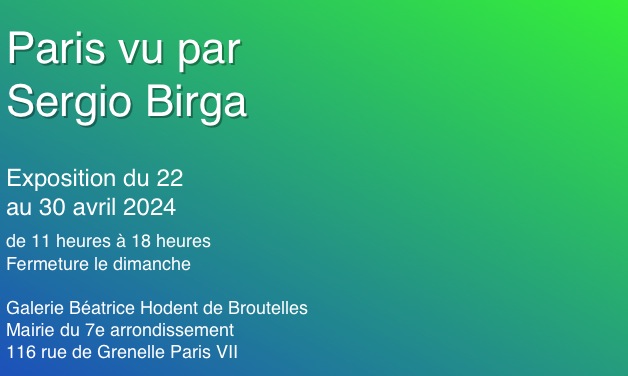 
Paris vu par
Sergio Birga

Exposition du 22  au 30 avril 2024
de 11 heures à 18 heures
Fermeture le dimanche

Galerie Béatrice Hodent de Broutelles
Mairie du 7e arrondissement
116 rue de Grenelle Paris VII