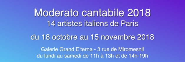 
Moderato cantabile 2018
14 artistes italiens de Paris 
du 18 octobre au 15 novembre 2018
Galerie Grand E’terna - 3 rue de Miromesnil
du lundi au samedi de 11h à 13h et de 14h-19h