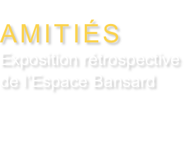 EXPOSITION DU MOMENT

AMITIÉS
Exposition rétrospective de l’Espace Bansard
du 22 au 28 septembre 2022
Mairie du 7e
116 rue de Grenelle 75007 PARIS