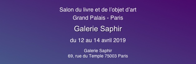 
Salon du livre et de l’objet d’art
Grand Palais - Paris
Galerie Saphir
du 12 au 14 avril 2019
Galerie Saphir
69, rue du Temple 75003 Paris
