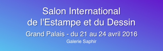 
Salon International
de l'Estampe et du Dessin
Grand Palais - du 21 au 24 avril 2016 Galerie Saphir